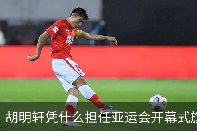 胡明轩凭什么担任亚运会开幕式旗手？